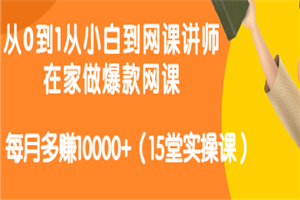 从0到1从小白到网课讲师：在家做爆款网课，每月多赚10000+（15堂实操课）