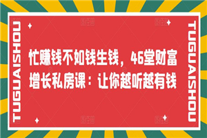 忙赚钱不如钱生钱，46堂财富增长私房课：让你越听越有钱