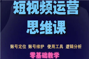 短视频运营思维课：账号定位+账号维护+使用工具+逻辑分析（10节课）