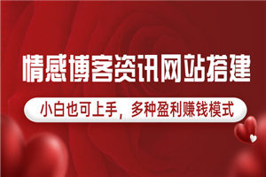情感博客资讯网站搭建教学，小白也可上手，多种盈利赚钱模式（教程+源码）
