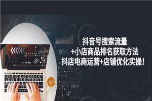 抖音号搜索流量+小店商品排名获取方法，抖店电商运营+店铺优化实操！