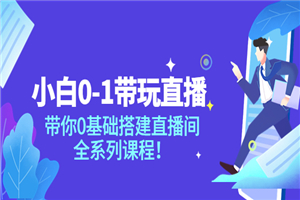 小白0-1带你玩直播：带你0基础搭建直播间，全系列课程