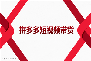 2022风口红利期-拼多多短视频带货，适合新手小白的入门短视频教程
