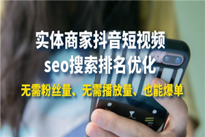 实体商家抖音短视频seo搜索排名优化：无需粉丝量、无需播放量、也能爆单