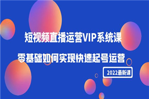 最新短视频视频直播运营VIP课：零基础如何实现快速起号运营（价值2999）
