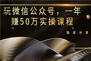 玩微信公众号，一年赚50万实操课程