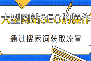 通过搜索词获取流量，大型网站SEO执行方案（共23课）