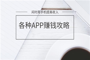 闲时用手机提高收入的技能（各APP赚钱攻略）