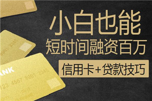 小白融资百万速成班（信用卡+贷款技巧）