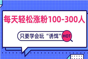 每天轻松涨粉100-300人，只要学会玩“诱饵”