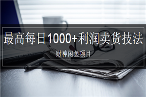 财神闲鱼项目：最高每日1000+利润卖货技法