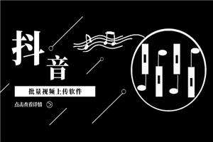 抖音批量视频上传软件，快速上热门霸屏