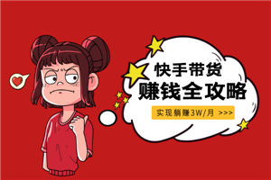 新手零基础：快手带货赚钱全攻略（实现躺赚3W/月）