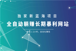 独家新蓝海项目：全自动躺赚长期暴利网站
