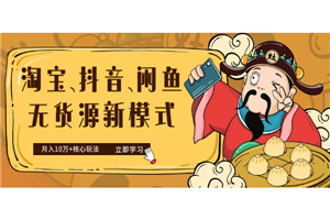淘宝、抖音、咸鱼等5个无货源新模式项目月入10万+核心玩法