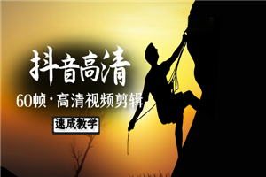 抖音高清视频剪辑，60帧剪辑零基础速成班