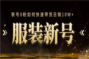 抖音服装新号0粉如何快速带货日销10W+