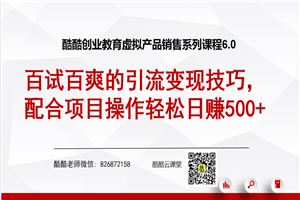 酷酷虚拟产品销售系列6.0：百试百爽的引流变现技巧，配合项目操作轻松日赚500+