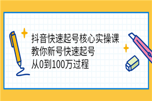 抖音快速起号核心实操课：教你新号快速起号，从0到100万过程