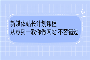 新媒体站长计划课程，从零到一教你做网站赚钱，不容错过