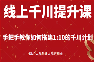 线上千川提升课：手把手教你搭建1：10的千川计划 DMP人群包让人群更精准